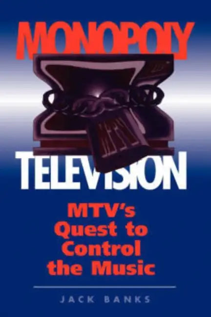 Monopoly Television: Mtv's Quest to Control the Music by Jack Banks