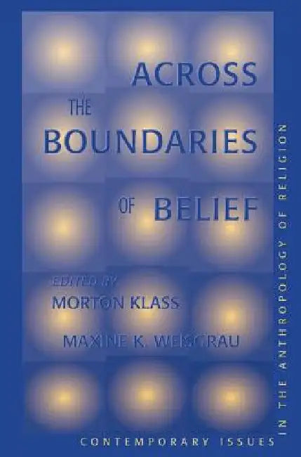 Across The Boundaries Of Belief: Contemporary Issues In The Anthropology Of Religion by Morton Klass