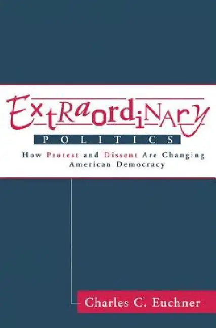 Extraordinary Politics: How Protest And Dissent Are Changing American Democracy by Charles Euchner