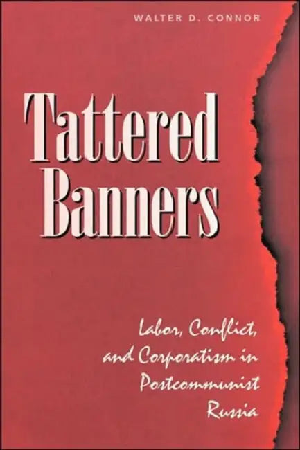 Tattered Banners: Labor, Conflict, And Corporatism In Postcommunist Russia by Walter Connor