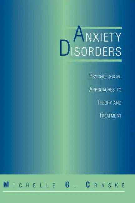 Anxiety Disorders: Psychological Approaches to Theory and Treatment by Michelle G. Craske
