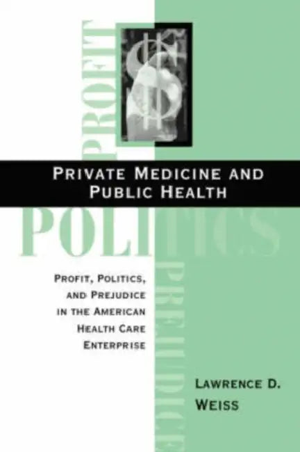Private Medicine And Public Health: Profit, Politics, And Prejudice In The American Health Care Enterprise by Lawrence D. Weiss