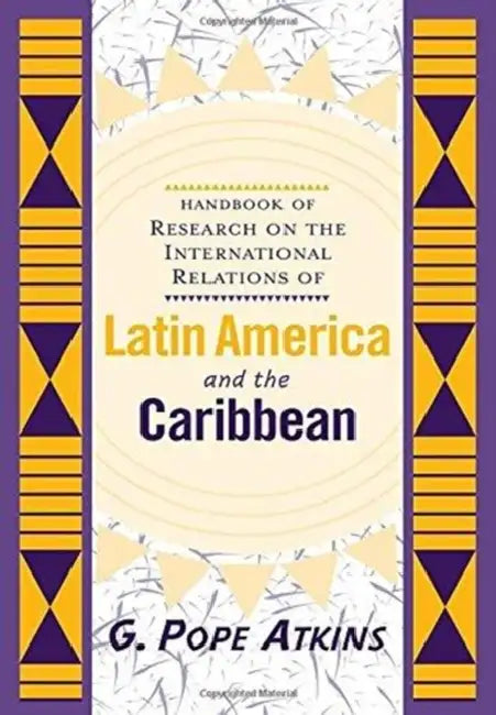 Handbook of Research on the International Relations of Latin America and the Caribbean by G. Pope Atkins