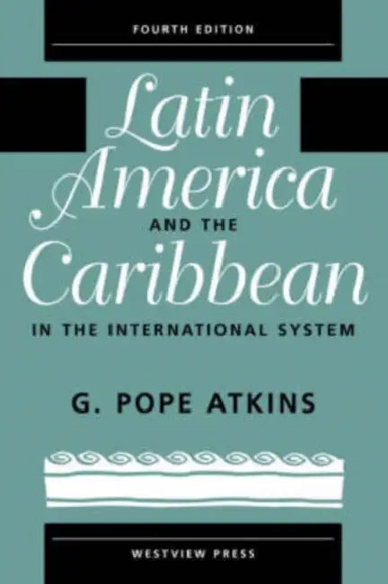 Latin America and the Caribbean in the International System: Fourth Edition by G. Pope Atkins