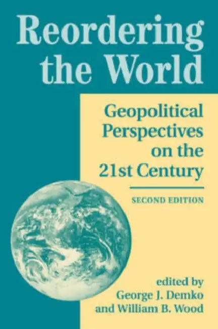 Reordering the World: Geopolitical Perspectives on the 21st Century by George J. Demko
