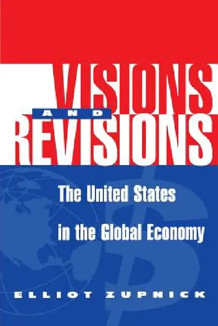 Visions and Revisions: The United States in the Global Economy by Elliott Zupnick