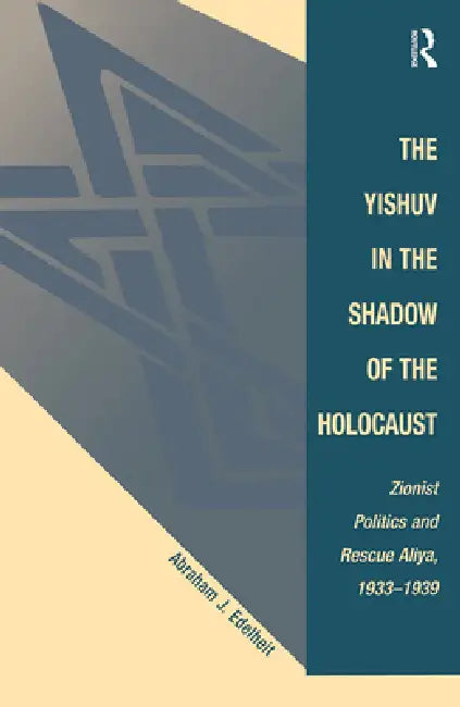 The Yishuv in the Shadow of the Holocaust: Zionist Politics and Rescue Aliya, 1933-1939 by Edelheit Abraham J