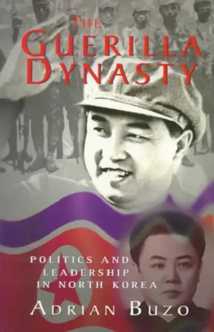 The Guerilla Dynasty: Politics and Leadership in North Korea by Adrian Buzo