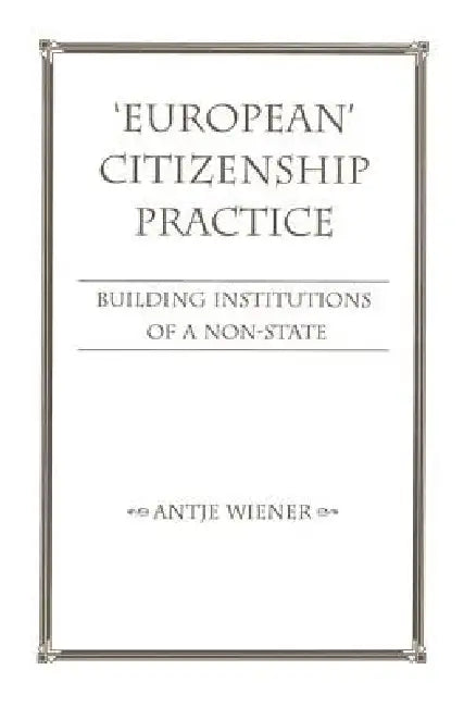 European Citizenship Practice: Building Institutions of a Non-State by Antje Wiener