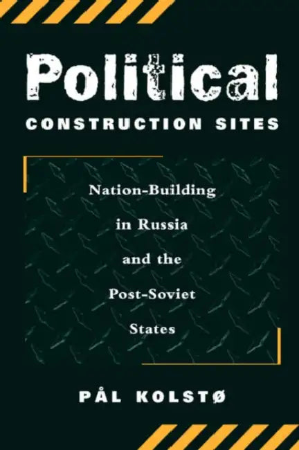 Political Construction Sites: Nation Building in Russia and the Post-Soviet States by Pal Kolsto