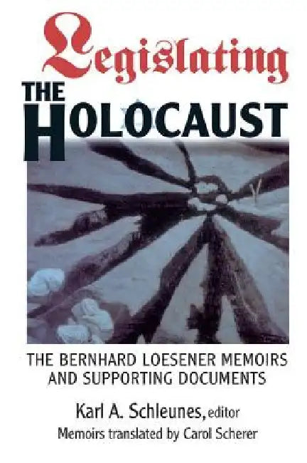 Legislating The Holocaust: The Bernhard Loesenor Memoirs And Supporting Documents by Karl Schleunes