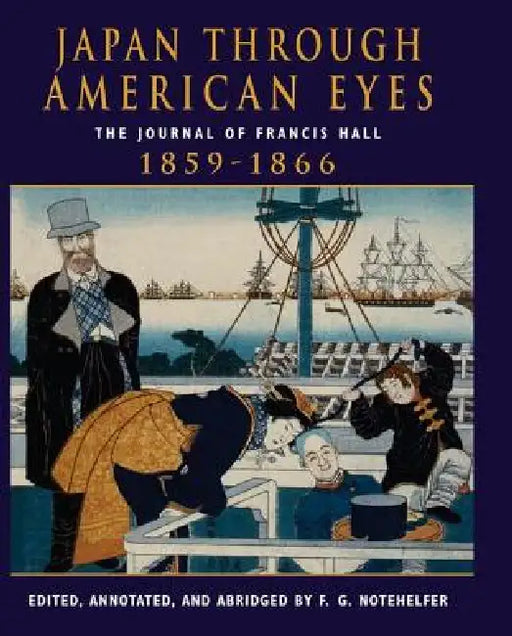 Japan Through American Eyes: The Journal of Francis Hall, 1859-1866 by Fred G. Notehelfer