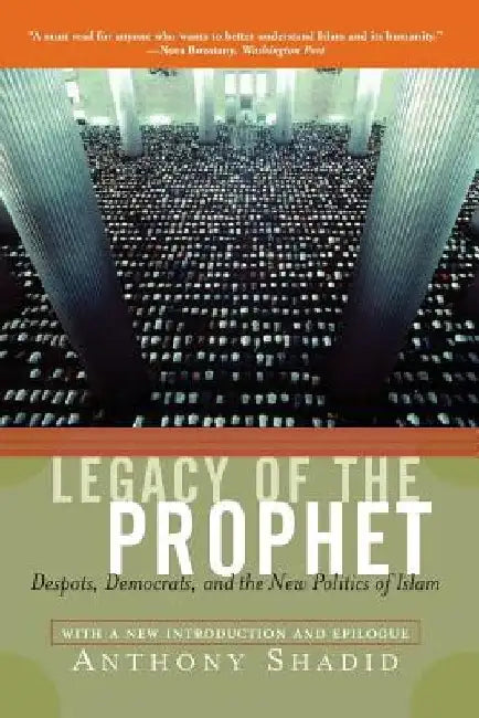 Legacy of the Prophet: Despots, Democrats, and the New Politics of Islam by Anthony Shadid