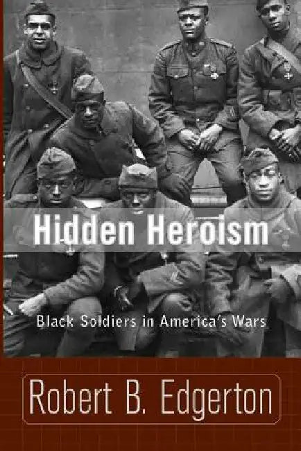 Hidden Heroism: Black Soldiers in America's Wars by Robert B. Edgerton