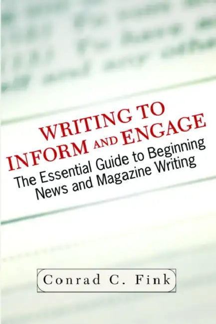 Writing to Inform and Engage: The Essential Guide to Beginning News and Magazine Writing by Conrad C. Fink