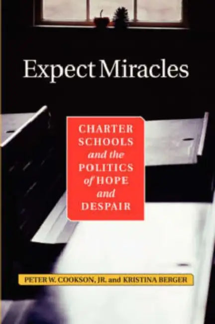Expect Miracles: Charter Schools And The Politics Of Hope And Despair by Peter Cookson, Kristina Berger, Jr. Cookson Peter W.
