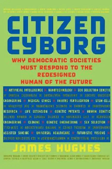 Citizen Cyborg: Why Democratic Societies Must Respond to the Redesigned Human of the Future by James Hughes