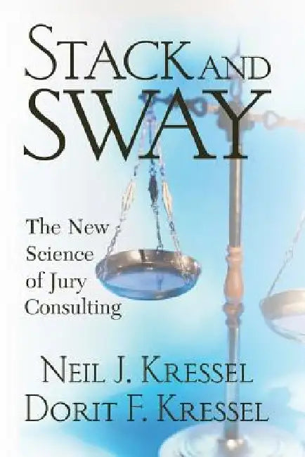 Stack and Sway: The New Science of Jury Consulting by Neil J. Kressel