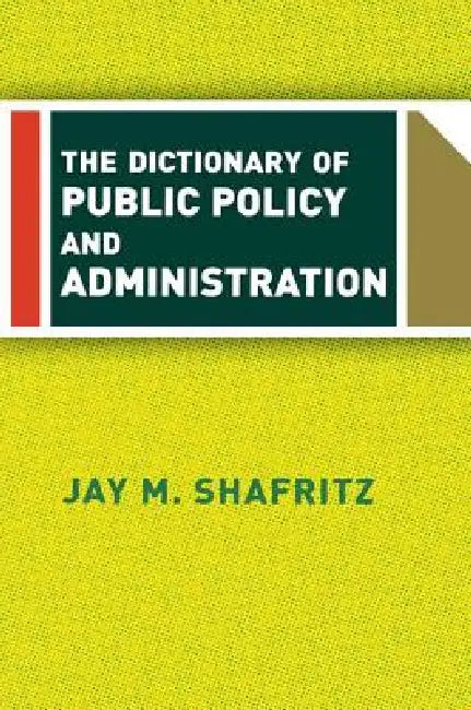 The Dictionary of Public Policy and Administration by Jay Shafritz