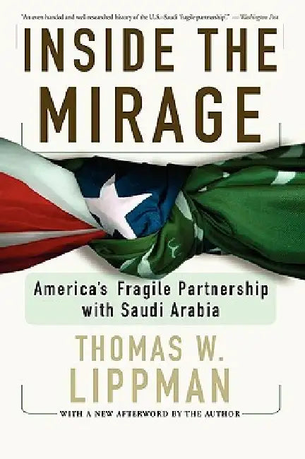 Inside the Mirage: America's Fragile Partnership with Saudi Arabia by Thomas Lippman
