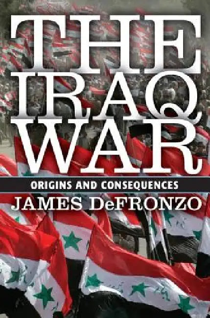 The Iraq War: Origins and Consequences by James DeFronzo