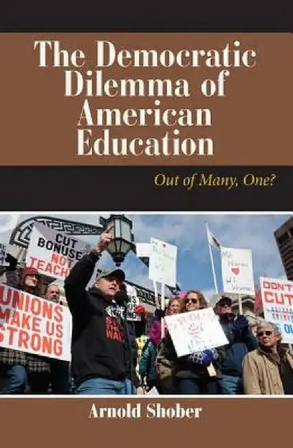 The Democratic Dilemma of American Education: Out of Many, One? by Arnold Shober