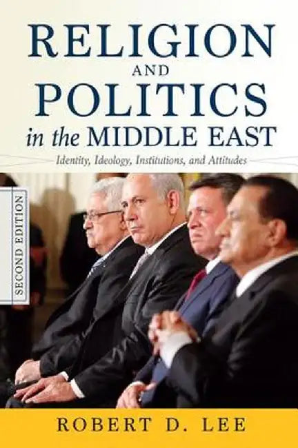 Religion and Politics in the Middle East: Identity, Ideology, Institutions, and Attitudes by Robert D. Lee