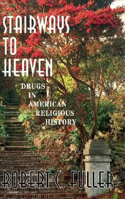 Stairways to Heaven: Drugs in American Religious History by Robert W. Fuller