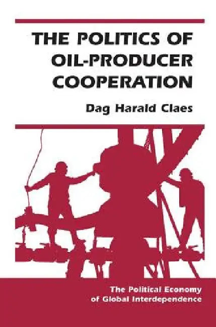 The Politics of Oil-Producer Cooperation by Dag Harald Claes