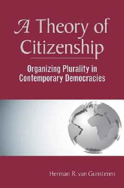 A Theory Of Citizenship: Organizing Plurality In Contemporary Democracies by Herman R. Van Gunsteren