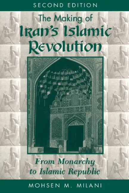The Making of Iran's Islamic Revolution: From Monarchy to Islamic Republic, Second Edition by Mohsen M. Milani