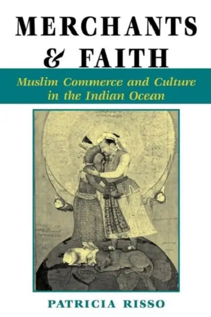 Merchants and Faith: Muslim Commerce and Culture in the Indian Ocean by Patricia A. Risso