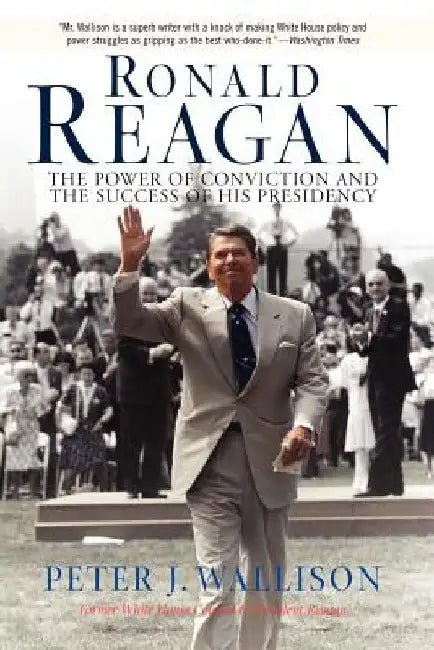 Ronald Reagan: The Power of Conviction and the Success of His Presidency by Peter Wallison