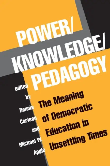 Power/Knowledge/Pedagogy: The Meaning of Democratic Education in Unsettling Times by Dennis Carlson, Michael Apple
