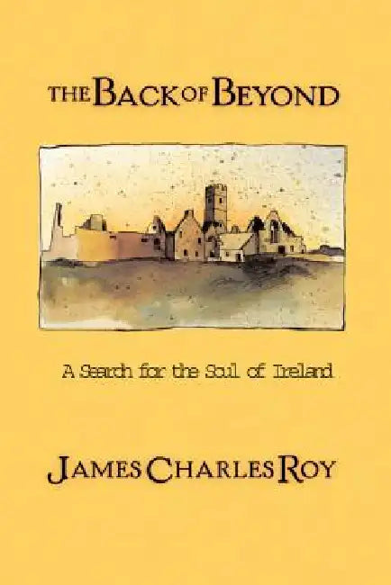The Back of Beyond: A Search for the Soul of Ireland by James Charles Roy