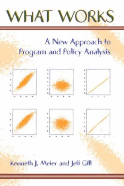What Works: A New Approach To Program And Policy Analysis by Kenneth Meier, Jeff Gill