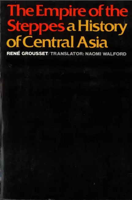 The Empire of the Steppes: A History of Central Asia by René Grousset, Naomi Walford