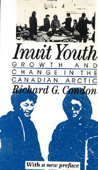 Inuit Youth: Growth and Change in the Canadian Arctic by Richard G. Condon