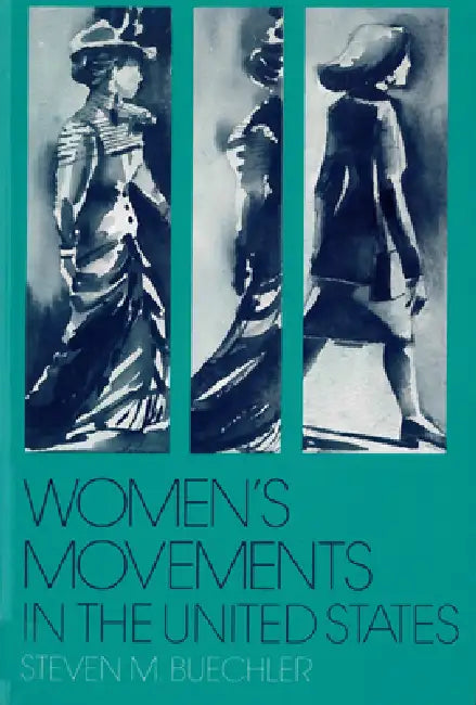 Women's Movements in the United States: Woman Suffrage, Equal Rights, and Beyond by Steven M. Buechler