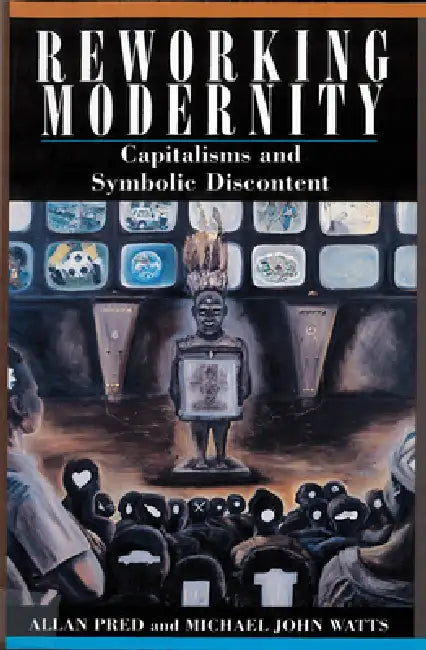 Reworking Modernity: Capitalisms and Symbolic Discontent by Allan Pred, Michael Watts