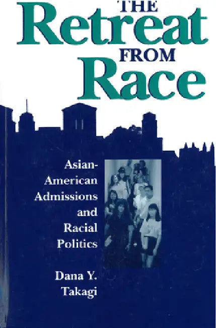 The Retreat from Race: Asian-American Admissions and Racial Politics by Dana Y. Takagi