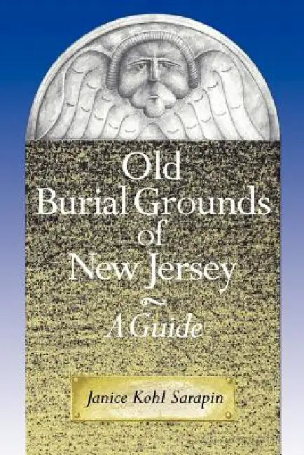 Old Burial Grounds of New Jersey: A Guide by Janice Kohl Sarapin
