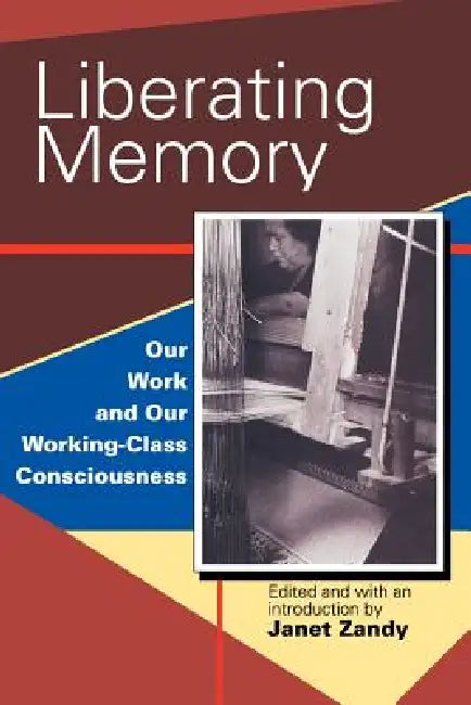 Liberating Memory: Our Work and Our Working-Class Consciousness by Janet Zandy