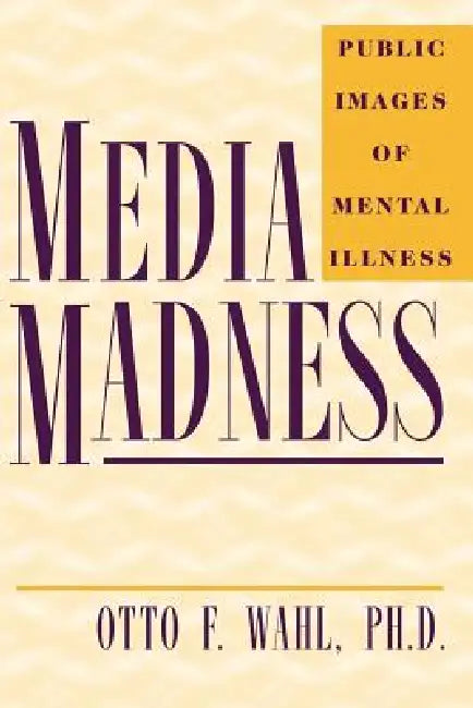 Media Madness: Public Images of Mental Illness by Otto F. Wahl