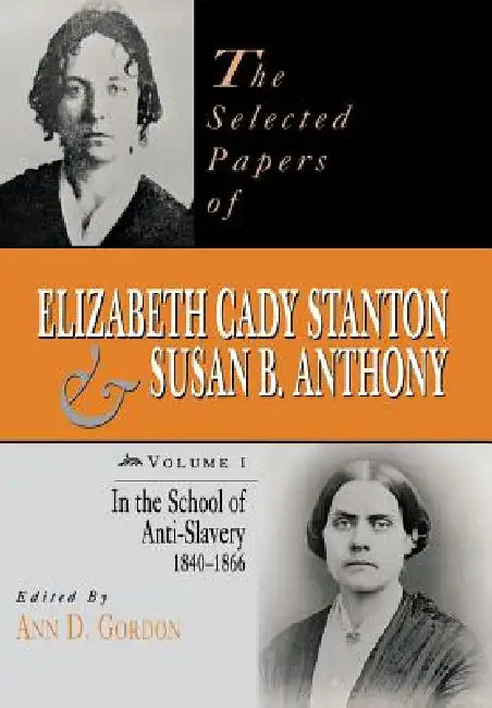 The Selected Papers of Elizabeth Cady Stanton and Susan B. Anthony: In the School of Anti-Slavery, 1840 to 1866 Volume 1 by Ann D. Gordon