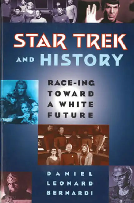 Star Trek and History: Race-ing toward a White Future by Daniel Leonard Bernardi