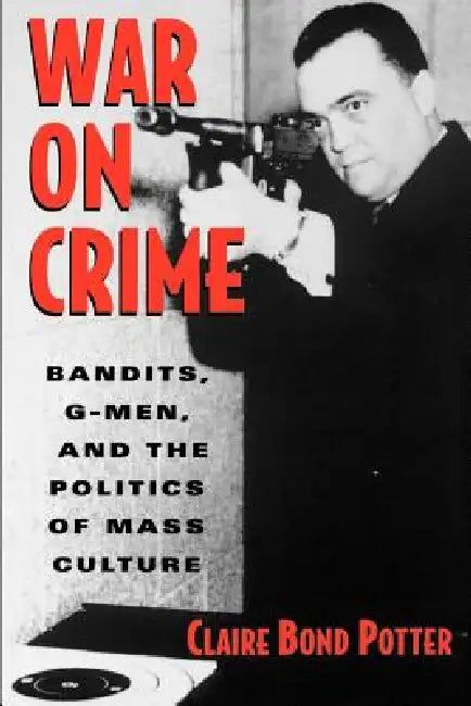 War on Crime: Bandits, G-Men, and the Politics of Mass Culture by Claire Bond Potter