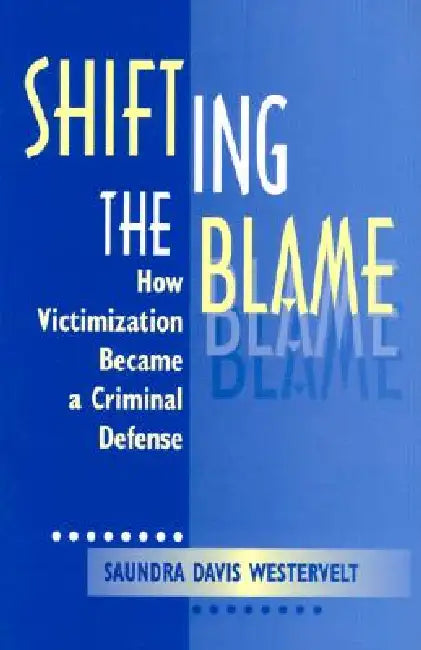 Shifting The Blame: How Victimization Became a Criminal Defense by Saundra D. Westervelt