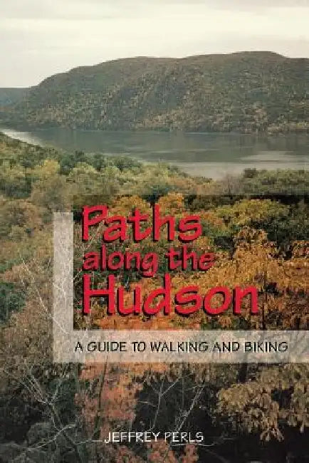 Paths Along The Hudson: A Guide to Walking and Biking by Jeffrey Perls