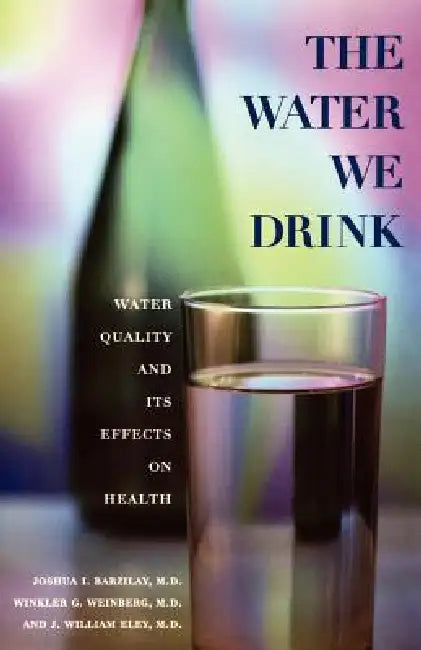 The Water We Drink: Water Quality and Its Effects on Health by Joshua Barzilay, Winkler G. Weinberg, William Eley